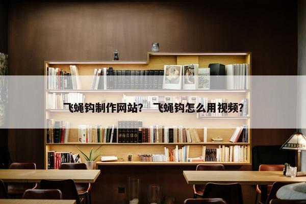 飞蝇钩制作网站？ 飞蝇钩怎么用视频？
