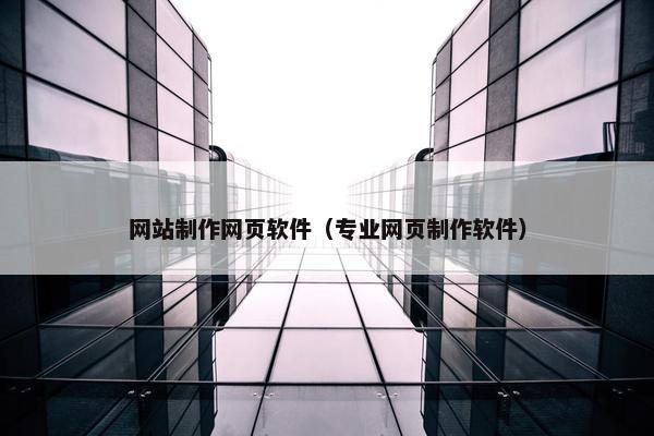 网站制作网页软件（专业网页制作软件）