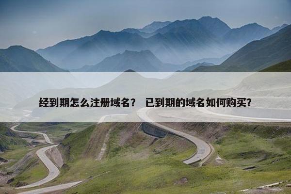 经到期怎么注册域名？ 已到期的域名如何购买？