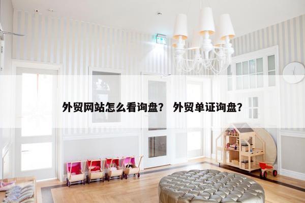 外贸网站怎么看询盘？ 外贸单证询盘？
