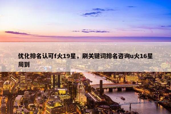 优化排名认可f火19星，刷关键词排名咨询u火16星周到