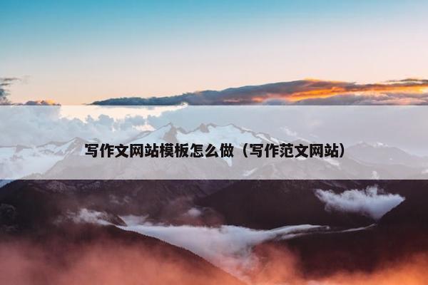 写作文网站模板怎么做（写作范文网站）