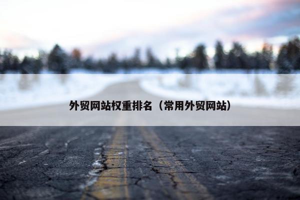 外贸网站权重排名（常用外贸网站）