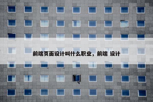 前端页面设计叫什么职业，前端 设计