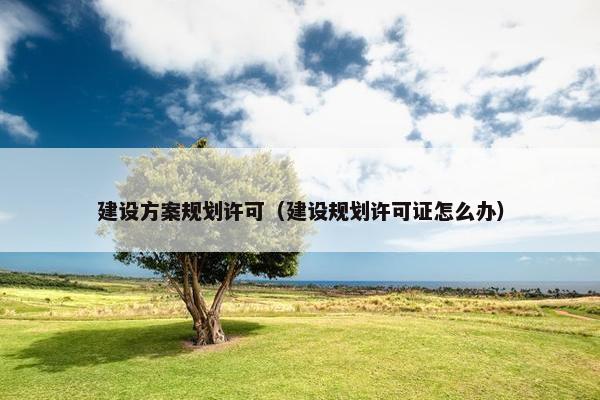 建设方案规划许可（建设规划许可证怎么办）