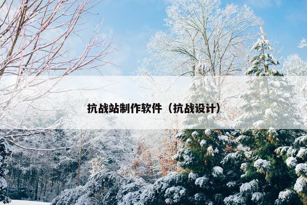 抗战站制作软件（抗战设计）