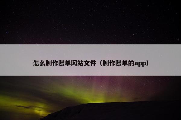 怎么制作账单网站文件（制作账单的app）