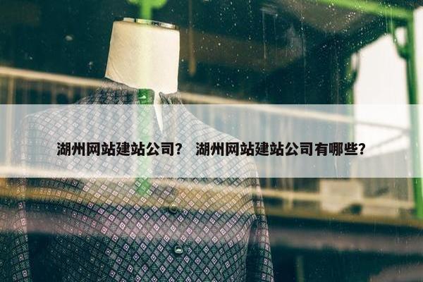 湖州网站建站公司？ 湖州网站建站公司有哪些？