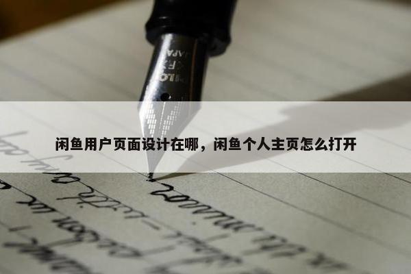 闲鱼用户页面设计在哪，闲鱼个人主页怎么打开