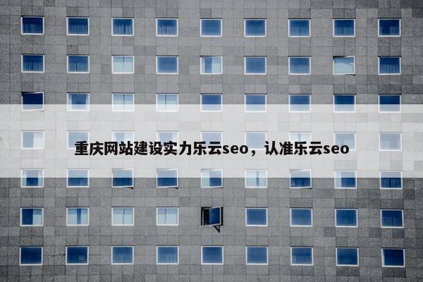 重庆网站建设实力乐云seo，认准乐云seo