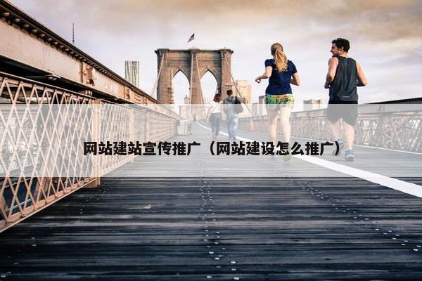 网站建站宣传推广（网站建设怎么推广）