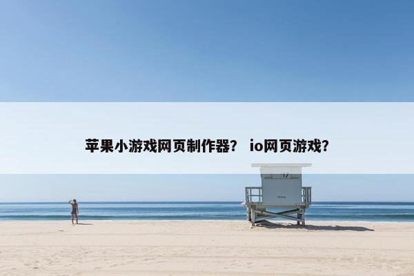 苹果小游戏网页制作器？ io网页游戏？