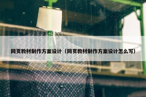 网页教材制作方案设计（网页教材制作方案设计怎么写）