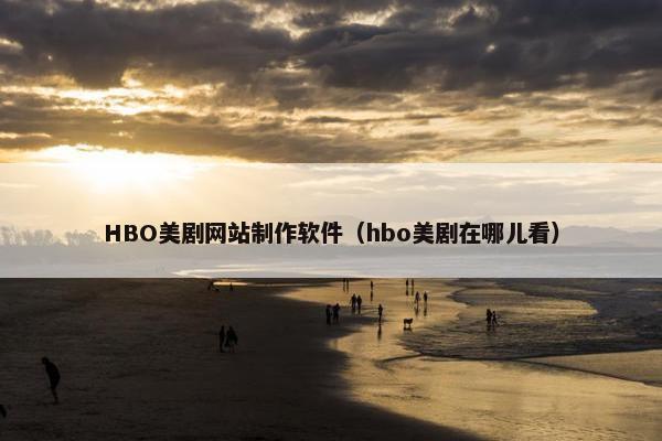 HBO美剧网站制作软件（hbo美剧在哪儿看）