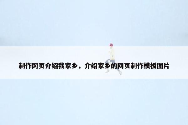 制作网页介绍我家乡，介绍家乡的网页制作模板图片