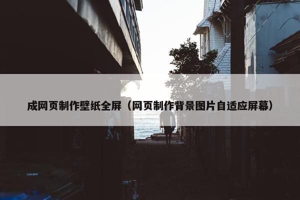 成网页制作壁纸全屏（网页制作背景图片自适应屏幕）