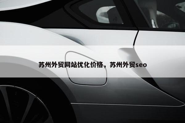 苏州外贸网站优化价格，苏州外贸seo