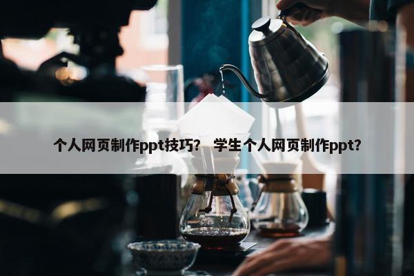 个人网页制作ppt技巧？ 学生个人网页制作ppt？