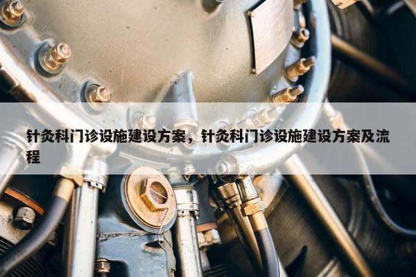 针灸科门诊设施建设方案，针灸科门诊设施建设方案及流程