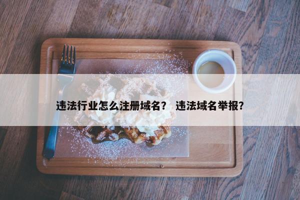违法行业怎么注册域名？ 违法域名举报？