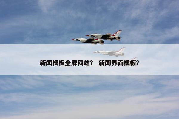 新闻模板全屏网站？ 新闻界面模板？