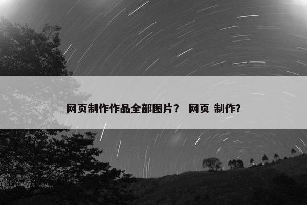 网页制作作品全部图片？ 网页 制作？
