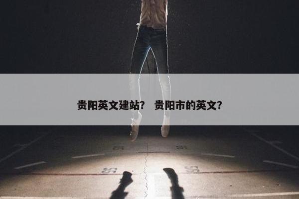 贵阳英文建站？ 贵阳市的英文？