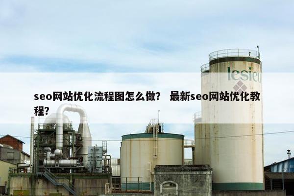 seo网站优化流程图怎么做？ 最新seo网站优化教程？