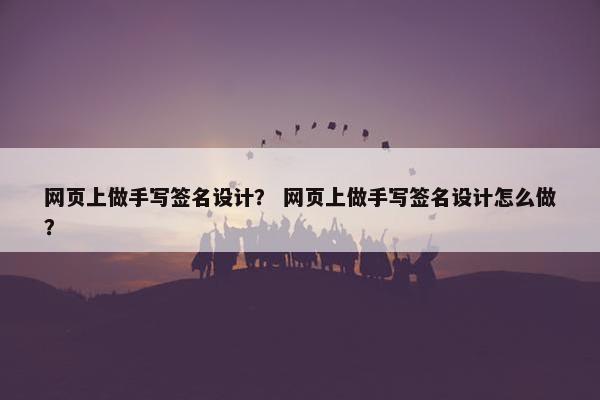 网页上做手写签名设计？ 网页上做手写签名设计怎么做？
