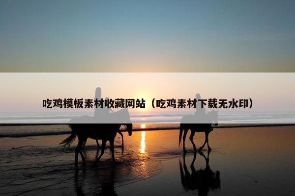 吃鸡模板素材收藏网站（吃鸡素材下载无水印）