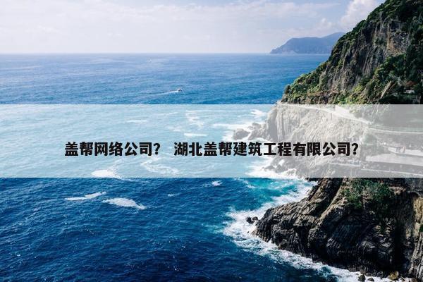 盖帮网络公司？ 湖北盖帮建筑工程有限公司？
