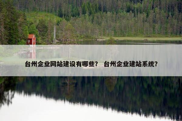 台州企业网站建设有哪些？ 台州企业建站系统？