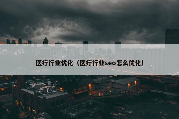 医疗行业优化（医疗行业seo怎么优化）