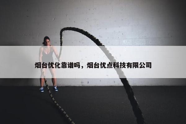 烟台优化靠谱吗，烟台优点科技有限公司