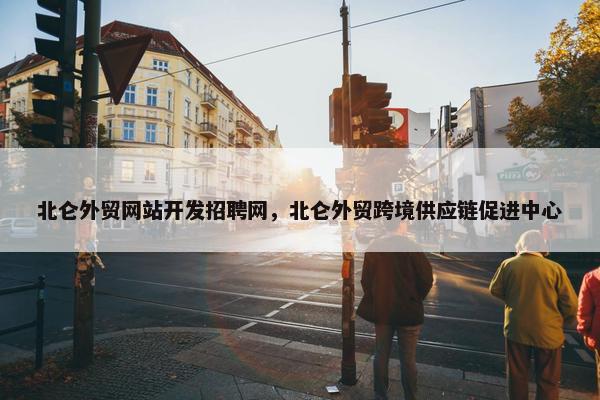 北仑外贸网站开发招聘网，北仑外贸跨境供应链促进中心