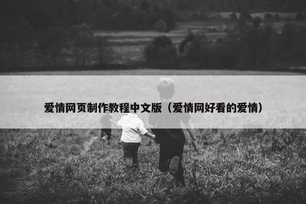 爱情网页制作教程中文版（爱情网好看的爱情）