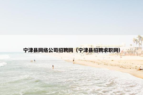宁津县网络公司招聘网（宁津县招聘求职网）