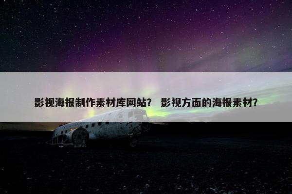 影视海报制作素材库网站？ 影视方面的海报素材？