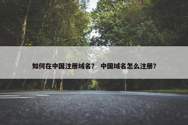 如何在中国注册域名？ 中国域名怎么注册？