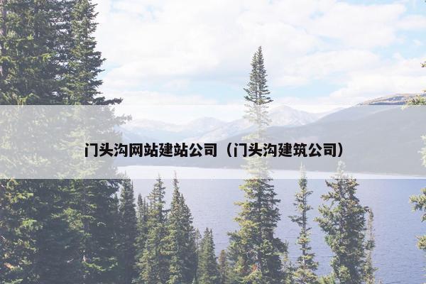 门头沟网站建站公司（门头沟建筑公司）