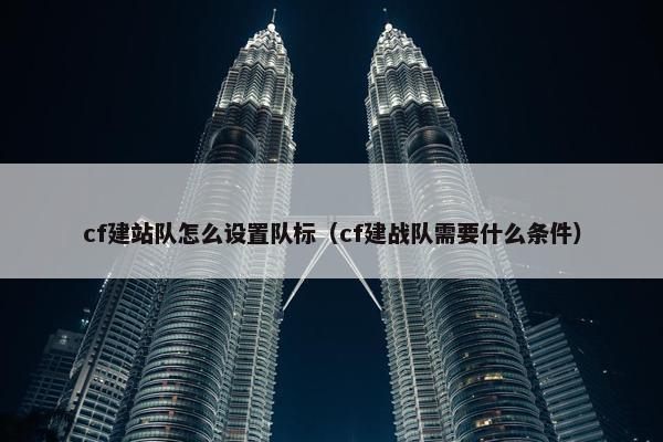 cf建站队怎么设置队标（cf建战队需要什么条件）