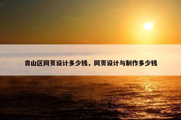 青山区网页设计多少钱，网页设计与制作多少钱