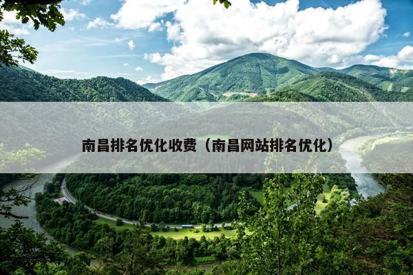 南昌排名优化收费（南昌网站排名优化）
