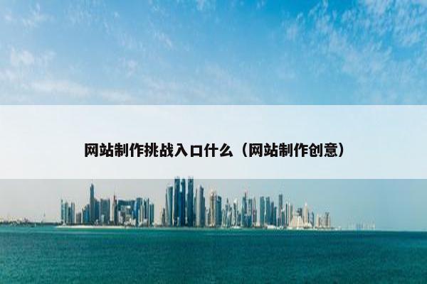 网站制作挑战入口什么（网站制作创意）