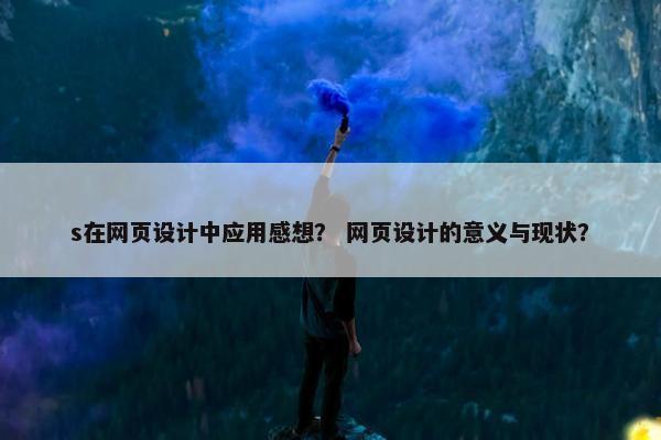 s在网页设计中应用感想？ 网页设计的意义与现状？