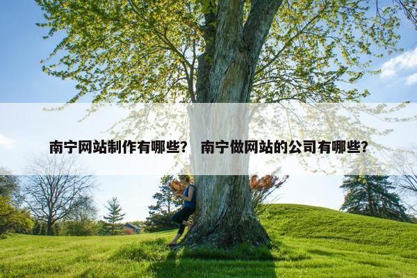 南宁网站制作有哪些？ 南宁做网站的公司有哪些？