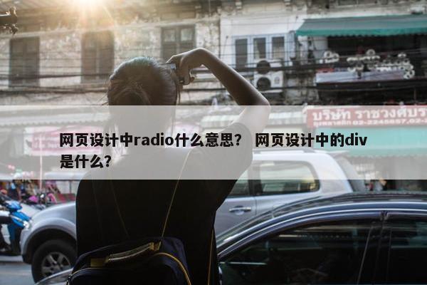 网页设计中radio什么意思？ 网页设计中的div是什么？