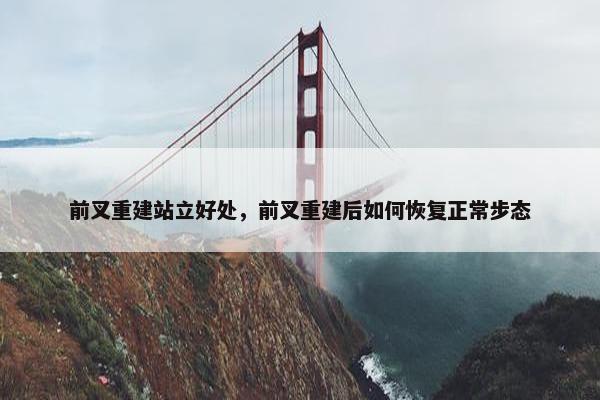前叉重建站立好处，前叉重建后如何恢复正常步态