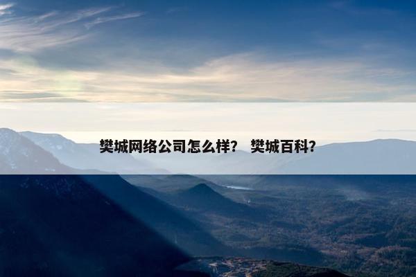樊城网络公司怎么样？ 樊城百科？
