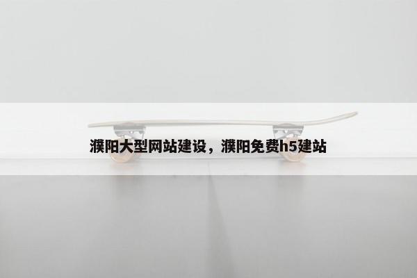 濮阳大型网站建设，濮阳免费h5建站